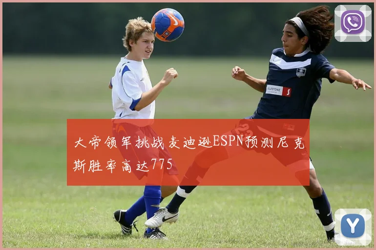 大帝领军挑战麦迪逊ESPN预测尼克斯胜率高达775