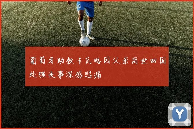 葡萄牙助教卡瓦略因父亲离世回国处理丧事深感悲痛