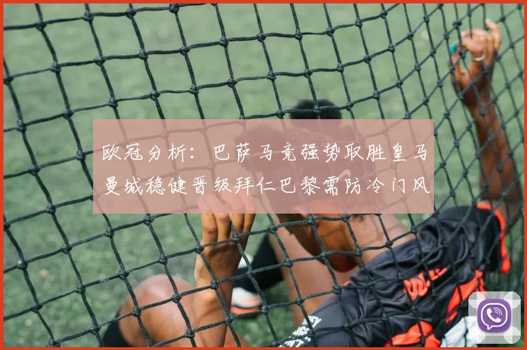 欧冠分析：巴萨马竞强势取胜皇马曼城稳健晋级拜仁巴黎需防冷门风险