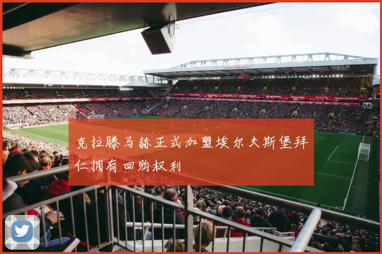 克拉滕马赫正式加盟埃尔夫斯堡拜仁拥有回购权利