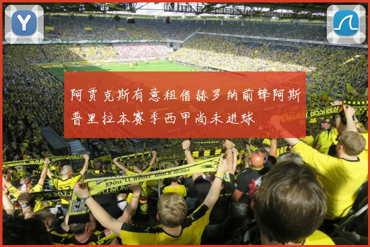 阿贾克斯有意租借赫罗纳前锋阿斯普里拉本赛季西甲尚未进球