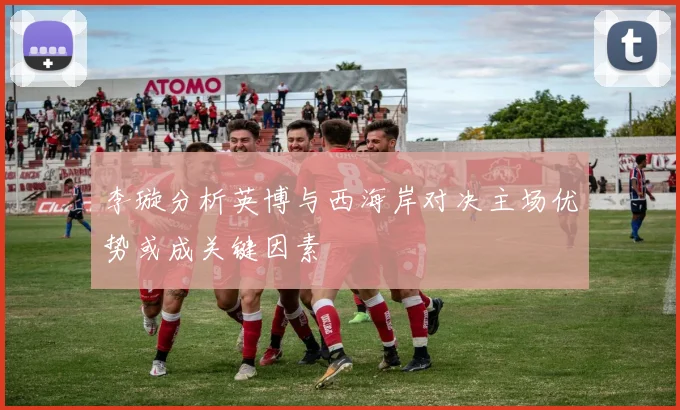 李璇分析英博与西海岸对决主场优势或成关键因素