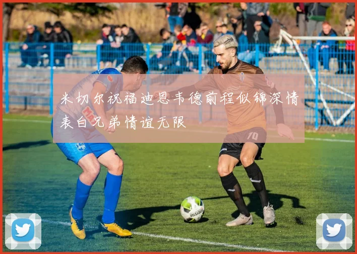 米切尔祝福迪恩韦德前程似锦深情表白兄弟情谊无限
