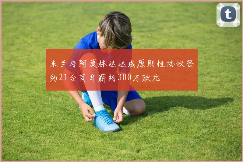 米兰与阿莫林达达成原则性协议签约21合同年薪约300万欧元